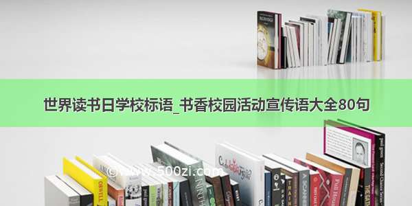 世界读书日学校标语_书香校园活动宣传语大全80句