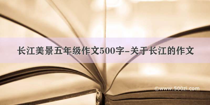 长江美景五年级作文500字-关于长江的作文