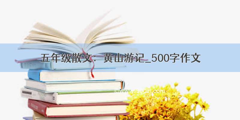 五年级散文：黄山游记_500字作文