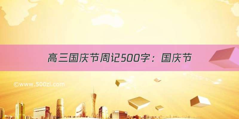 高三国庆节周记500字：国庆节