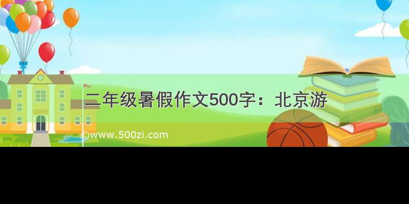 二年级暑假作文500字：北京游