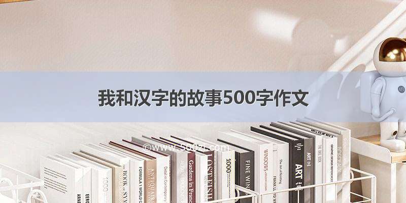 我和汉字的故事500字作文