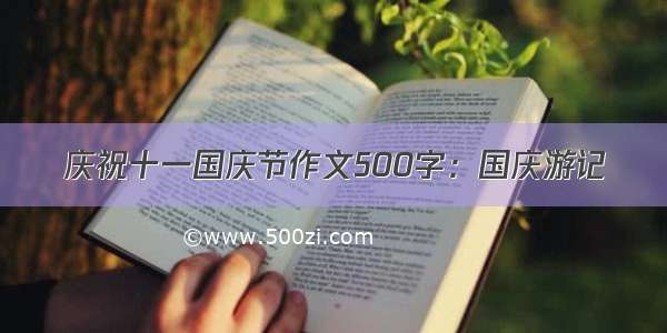 庆祝十一国庆节作文500字：国庆游记