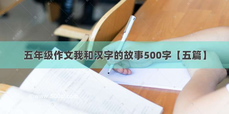 五年级作文我和汉字的故事500字【五篇】