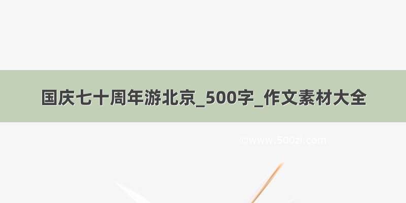 国庆七十周年游北京_500字_作文素材大全