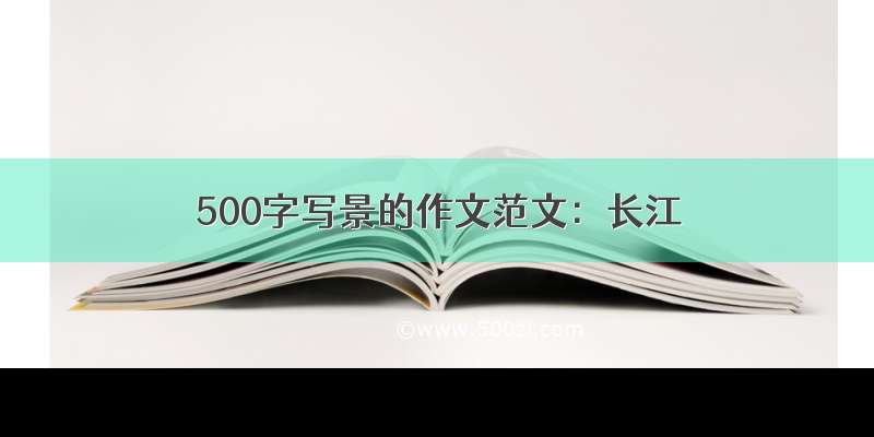 500字写景的作文范文：长江
