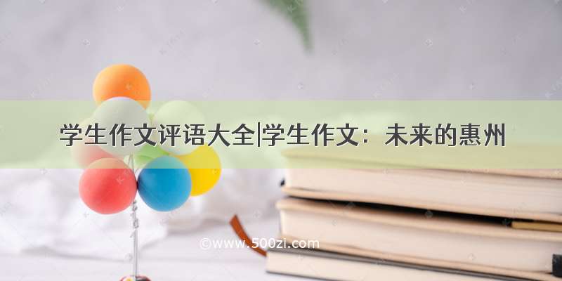 学生作文评语大全|学生作文：未来的惠州