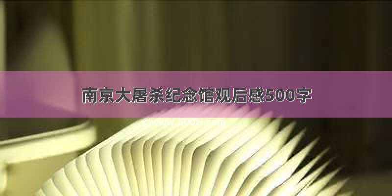 南京大屠杀纪念馆观后感500字