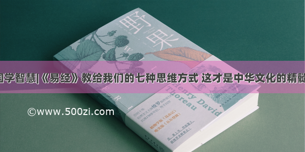 国学智慧|《易经》教给我们的七种思维方式 这才是中华文化的精髓​