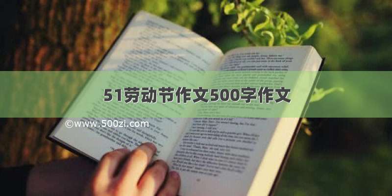 51劳动节作文500字作文