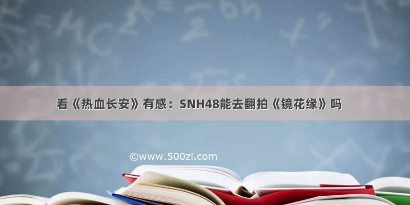 看《热血长安》有感：SNH48能去翻拍《镜花缘》吗