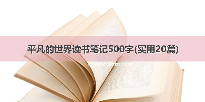 平凡的世界读书笔记500字(实用20篇)