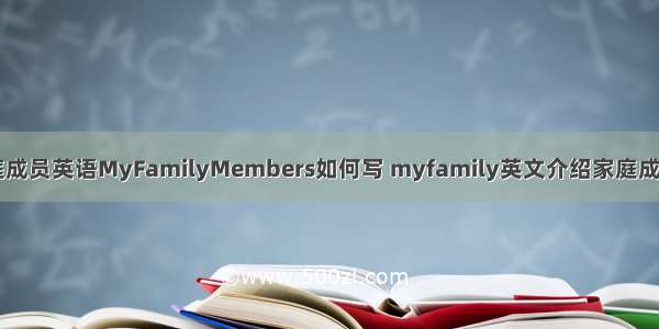 介绍家庭成员英语MyFamilyMembers如何写 myfamily英文介绍家庭成员(三篇)