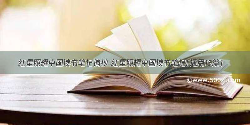 红星照耀中国读书笔记摘抄 红星照耀中国读书笔记(通用15篇)