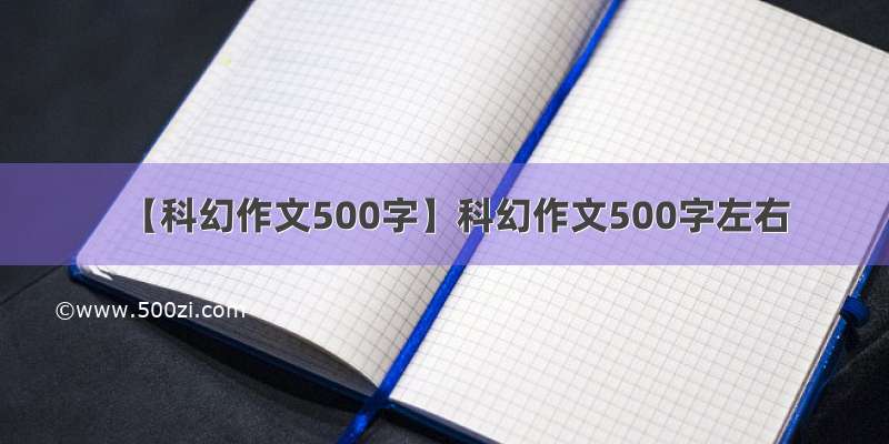 【科幻作文500字】科幻作文500字左右