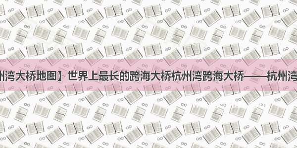 【杭州湾大桥地图】世界上最长的跨海大桥杭州湾跨海大桥——杭州湾跨海....