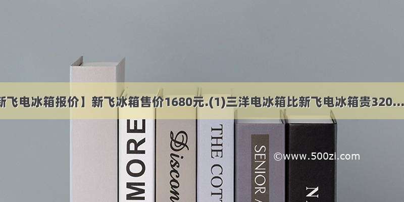 【新飞电冰箱报价】新飞冰箱售价1680元.(1)三洋电冰箱比新飞电冰箱贵320....