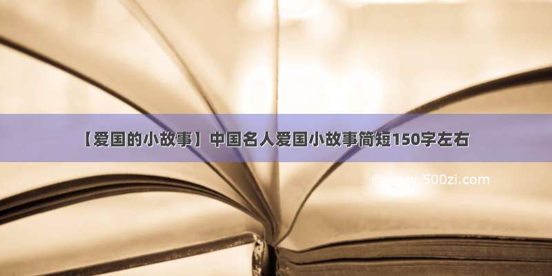 【爱国的小故事】中国名人爱国小故事简短150字左右