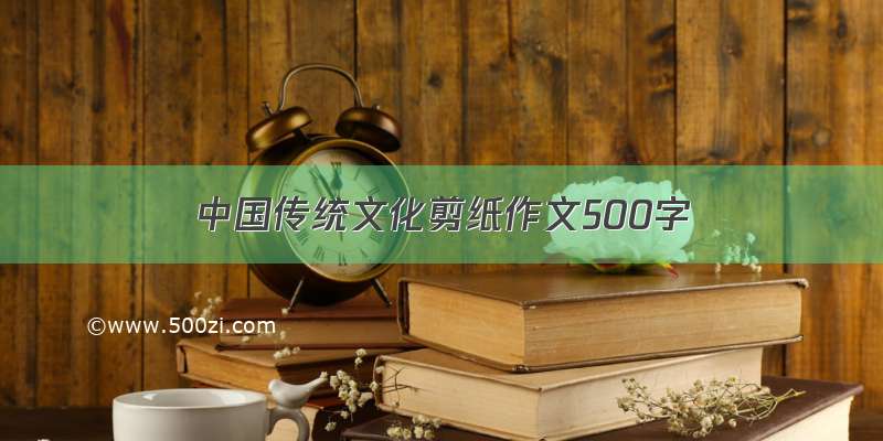 中国传统文化剪纸作文500字