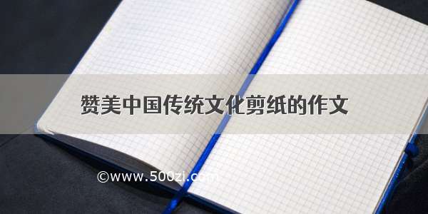 赞美中国传统文化剪纸的作文