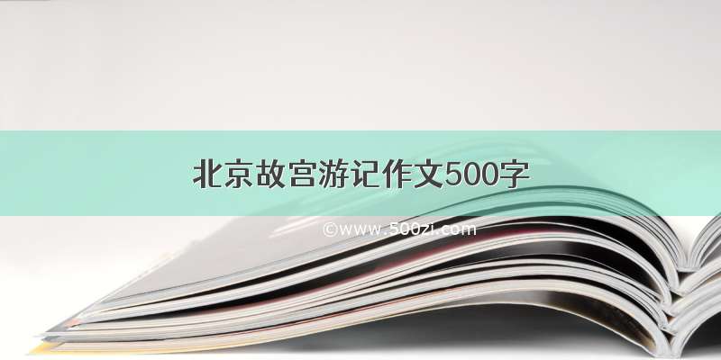 北京故宫游记作文500字
