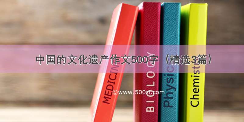 中国的文化遗产作文500字（精选3篇）