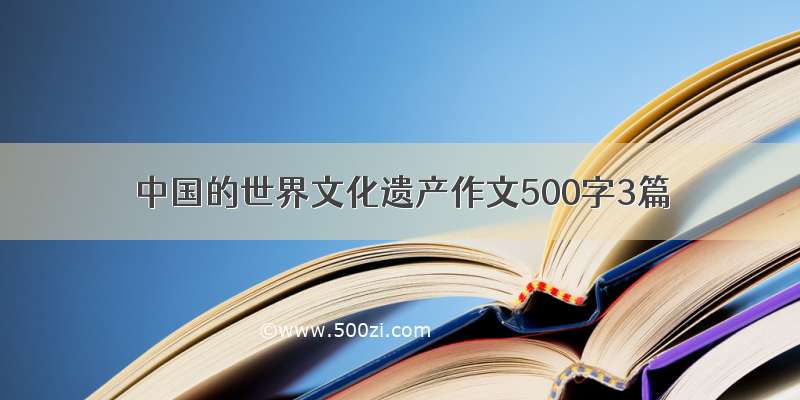 中国的世界文化遗产作文500字3篇