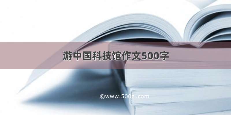 游中国科技馆作文500字