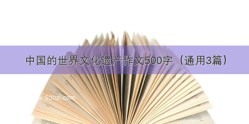 中国的世界文化遗产作文500字（通用3篇）